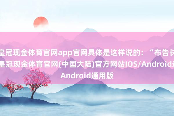 皇冠现金体育官网app官网具体是这样说的：“布告长先生-皇冠现金体育官网(中国大陆)官方网站IOS/Android通用版