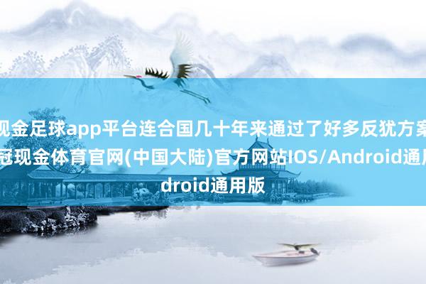 现金足球app平台连合国几十年来通过了好多反犹方案-皇冠现金体育官网(中国大陆)官方网站IOS/Android通用版