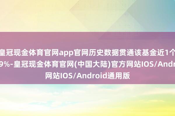 皇冠现金体育官网app官网历史数据贯通该基金近1个月高潮0.29%-皇冠现金体育官网(中国大陆)官方网站IOS/Android通用版