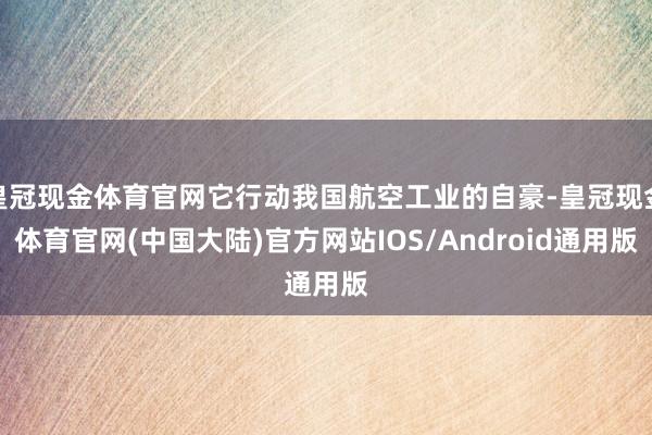 皇冠现金体育官网它行动我国航空工业的自豪-皇冠现金体育官网(中国大陆)官方网站IOS/Android通用版