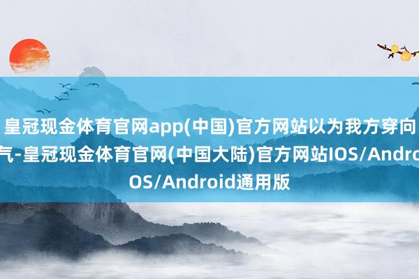 皇冠现金体育官网app(中国)官方网站以为我方穿向前锋又洋气-皇冠现金体育官网(中国大陆)官方网站IOS/Android通用版