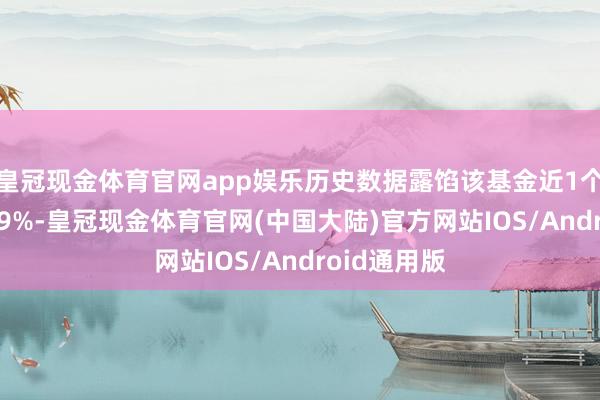 皇冠现金体育官网app娱乐历史数据露馅该基金近1个月高潮0.29%-皇冠现金体育官网(中国大陆)官方网站IOS/Android通用版