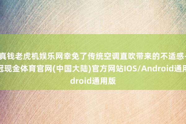 真钱老虎机娱乐网幸免了传统空调直吹带来的不适感-皇冠现金体育官网(中国大陆)官方网站IOS/Android通用版