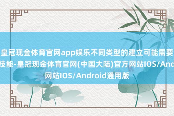 皇冠现金体育官网app娱乐不同类型的建立可能需要不同的清洗技能-皇冠现金体育官网(中国大陆)官方网站IOS/Android通用版