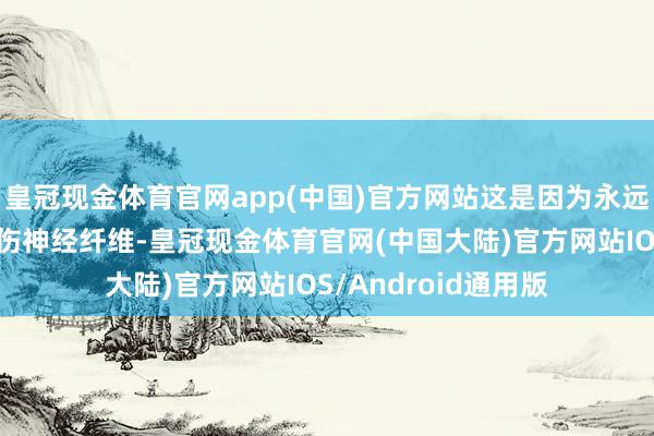 皇冠现金体育官网app(中国)官方网站这是因为永远的高血糖水平会损伤神经纤维-皇冠现金体育官网(中国大陆)官方网站IOS/Android通用版