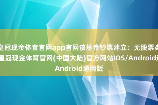 皇冠现金体育官网app官网该基金钞票建立：无股票类钞票-皇冠现金体育官网(中国大陆)官方网站IOS/Android通用版