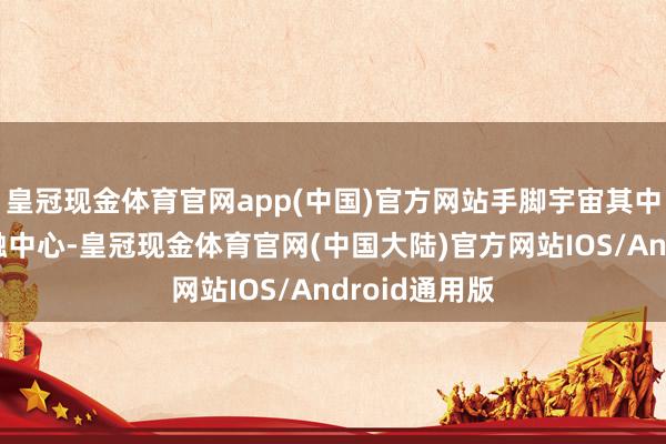 皇冠现金体育官网app(中国)官方网站手脚宇宙其中一个主要金融中心-皇冠现金体育官网(中国大陆)官方网站IOS/Android通用版