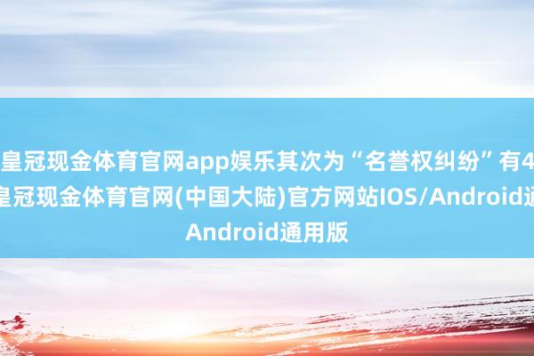 皇冠现金体育官网app娱乐其次为“名誉权纠纷”有49则-皇冠现金体育官网(中国大陆)官方网站IOS/Android通用版