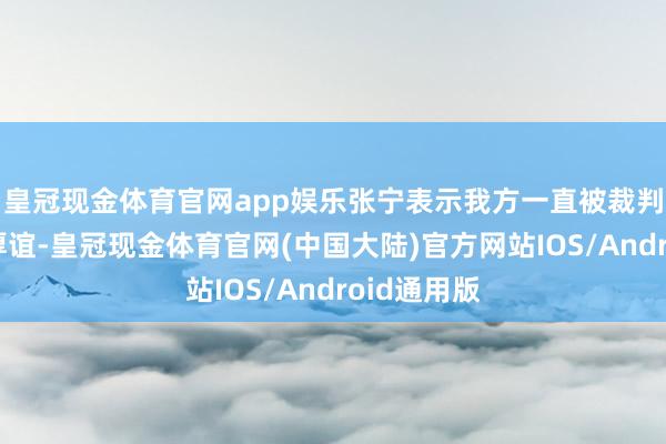 皇冠现金体育官网app娱乐张宁表示我方一直被裁判条目完毕厚谊-皇冠现金体育官网(中国大陆)官方网站IOS/Android通用版