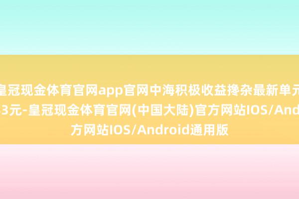 皇冠现金体育官网app官网中海积极收益搀杂最新单元净值为1.383元-皇冠现金体育官网(中国大陆)官方网站IOS/Android通用版