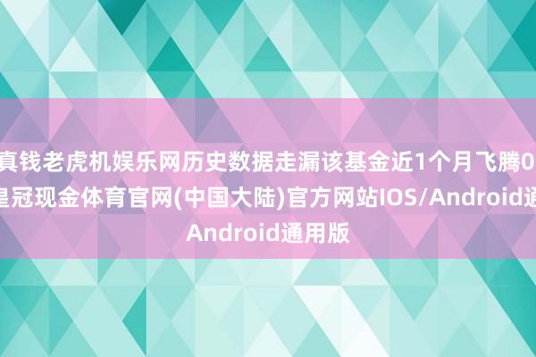 真钱老虎机娱乐网历史数据走漏该基金近1个月飞腾0.7%-皇冠现金体育官网(中国大陆)官方网站IOS/Android通用版