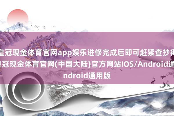 皇冠现金体育官网app娱乐进修完成后即可赶紧查抄得益-皇冠现金体育官网(中国大陆)官方网站IOS/Android通用版