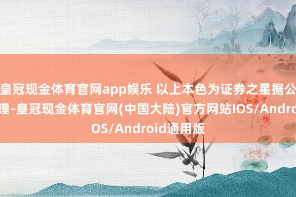 皇冠现金体育官网app娱乐 以上本色为证券之星据公开信息整理-皇冠现金体育官网(中国大陆)官方网站IOS/Android通用版