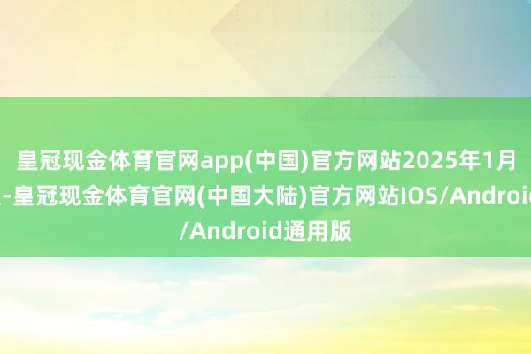 皇冠现金体育官网app(中国)官方网站2025年1月3日凌晨-皇冠现金体育官网(中国大陆)官方网站IOS/Android通用版