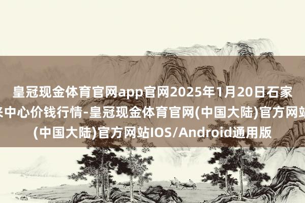 皇冠现金体育官网app官网2025年1月20日石家庄国外农居品批发往来中心价钱行情-皇冠现金体育官网(中国大陆)官方网站IOS/Android通用版