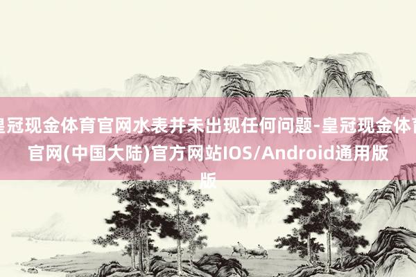 皇冠现金体育官网水表并未出现任何问题-皇冠现金体育官网(中国大陆)官方网站IOS/Android通用版